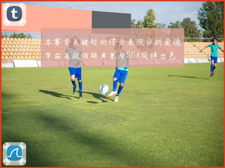 本赛季关键时刻得分表现分析爱德华兹高效领跑库里与SGA同样出色
