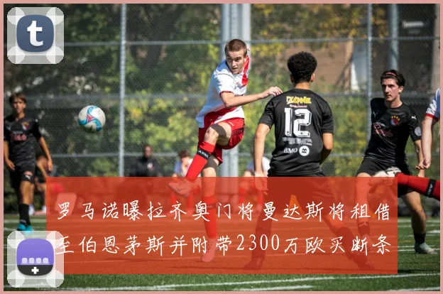 罗马诺曝拉齐奥门将曼达斯将租借至伯恩茅斯并附带2300万欧买断条款
