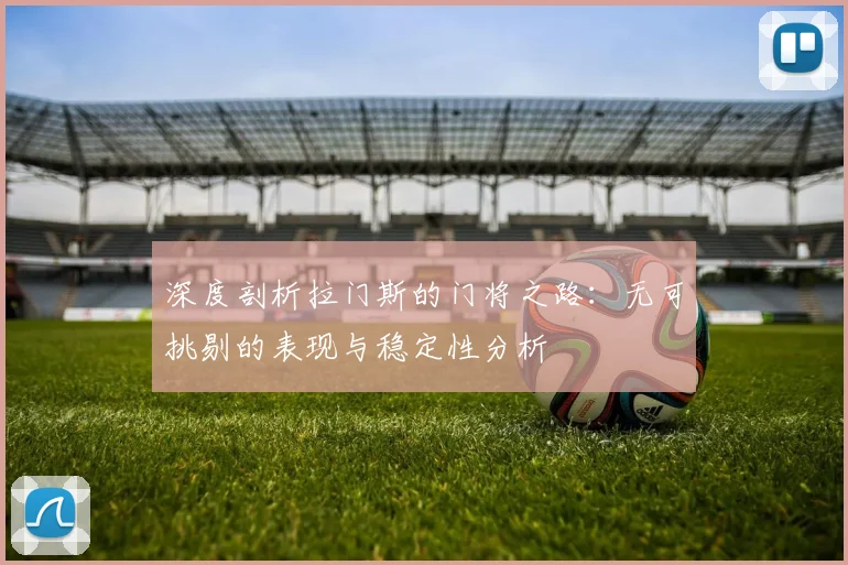 深度剖析拉门斯的门将之路：无可挑剔的表现与稳定性分析