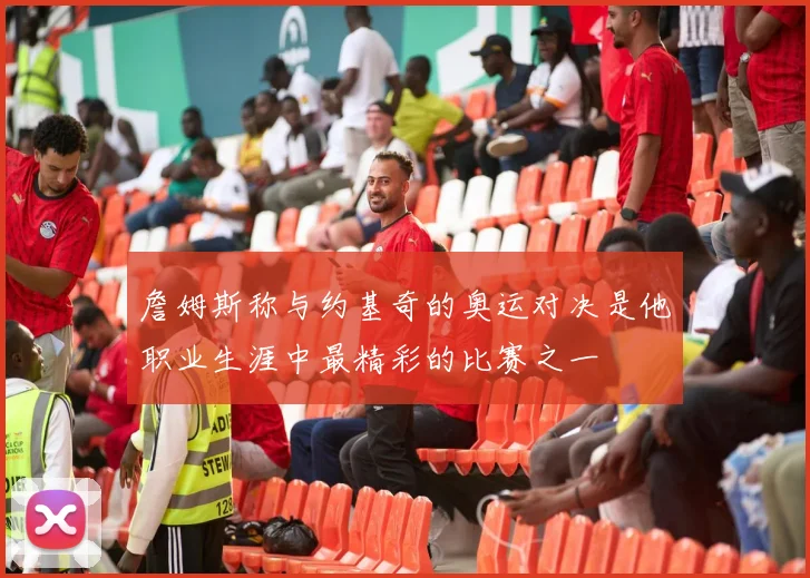 詹姆斯称与约基奇的奥运对决是他职业生涯中最精彩的比赛之一