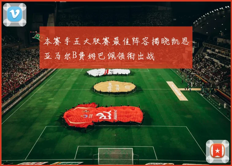本赛季五大联赛最佳阵容揭晓凯恩亚马尔B费姆巴佩领衔出战