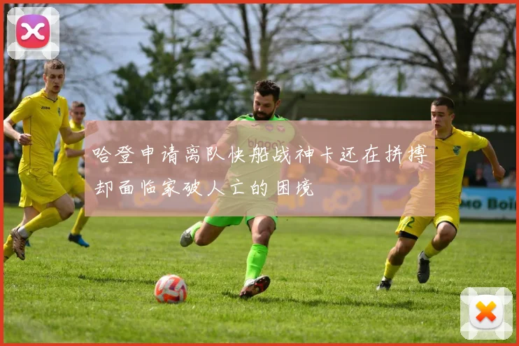 哈登申请离队快船战神卡还在拼搏却面临家破人亡的困境